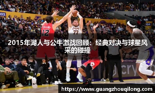 2015年湖人与公牛激战回顾：经典对决与球星风采的碰撞