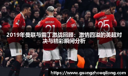 2019年曼联与雷丁激战回顾：激情四溢的英超对决与精彩瞬间分析
