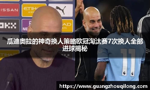瓜迪奥拉的神奇换人策略欧冠淘汰赛7次换人全部进球揭秘